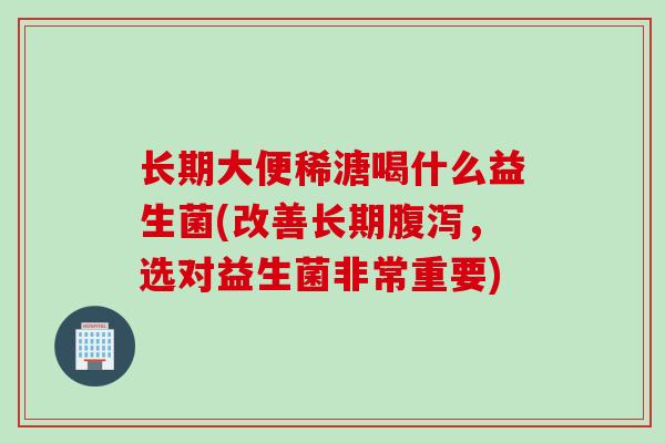长期大便稀溏喝什么益生菌(改善长期，选对益生菌非常重要)