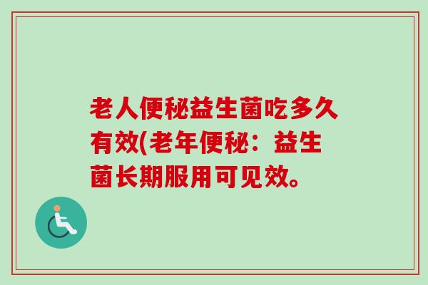 老人益生菌吃多久有效(老年：益生菌长期服用可见效。