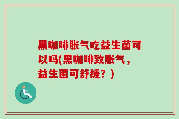 黑咖啡吃益生菌可以吗(黑咖啡致，益生菌可舒缓？)