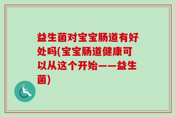 益生菌对宝宝肠道有好处吗(宝宝肠道健康可以从这个开始——益生菌) 益生菌对宝宝肠道有好处吗(宝宝肠道健康可以从这个开始——益生菌)