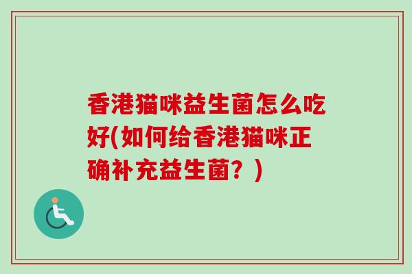 香港猫咪益生菌怎么吃好(如何给香港猫咪正确补充益生菌？)