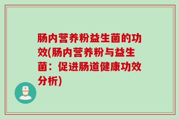 肠内营养粉益生菌的功效(肠内营养粉与益生菌：促进肠道健康功效分析)