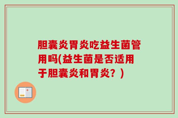 胆囊炎吃益生菌管用吗(益生菌是否适用于胆囊炎和?) 胆囊炎吃益生菌管用吗(益生菌是否适用于胆囊炎和?)