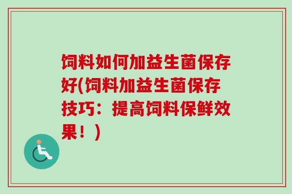 饲料如何加益生菌保存好(饲料加益生菌保存技巧:提高饲料保鲜效果!) 饲料如何加益生菌保存好(饲料加益生菌保存技巧:提高饲料保鲜效果!)