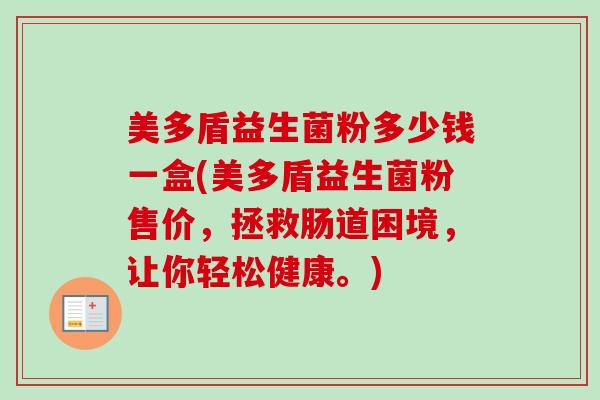 美多盾益生菌粉多少钱一盒(美多盾益生菌粉售价，拯救肠道困境，让你轻松健康。)