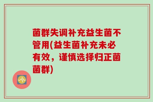 菌群失调补充益生菌不管用(益生菌补充未必有效，谨慎选择归正菌菌群)