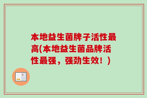 本地益生菌牌子活性高(本地益生菌品牌活性强，强劲生效！)
