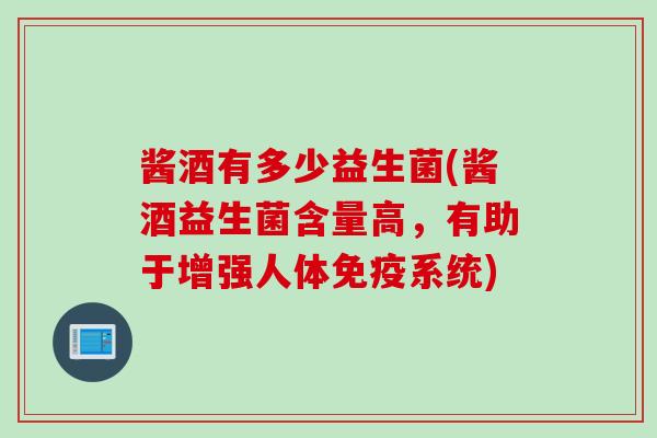 酱酒有多少益生菌(酱酒益生菌含量高,有助于增强人体系统) 酱酒有多少益生菌(酱酒益生菌含量高,有助于增强人体系统)