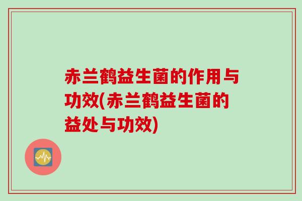 赤兰鹤益生菌的作用与功效(赤兰鹤益生菌的益处与功效)