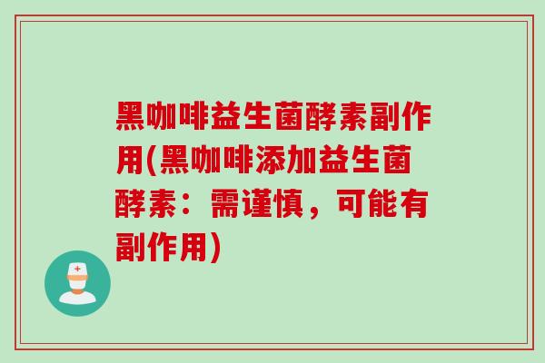黑咖啡益生菌酵素副作用(黑咖啡添加益生菌酵素:需谨慎,可能有副作用) 黑咖啡益生菌酵素副作用(黑咖啡添加益生菌酵素:需谨慎,可能有副作用)
