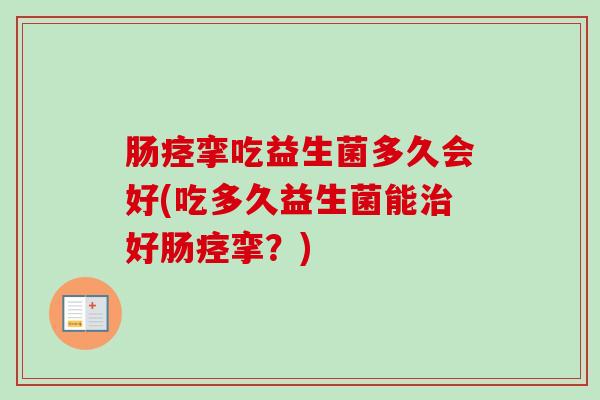 肠痉挛吃益生菌多久会好(吃多久益生菌能好肠痉挛？)