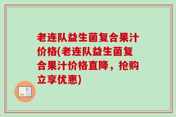 老连队益生菌复合果汁价格(老连队益生菌复合果汁价格直降，抢购立享优惠)