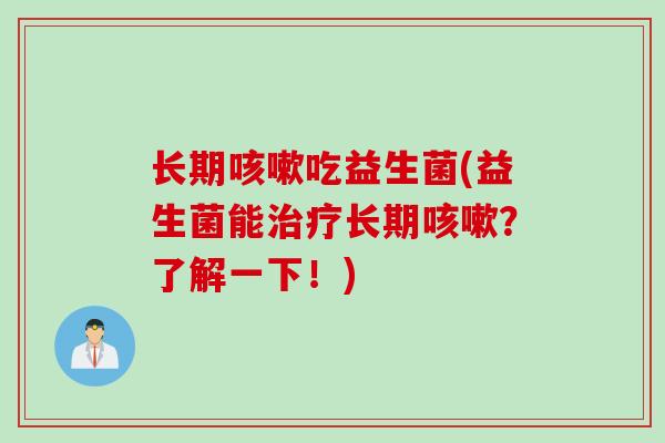 长期吃益生菌(益生菌能长期？了解一下！)