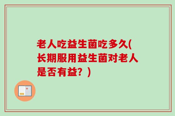 老人吃益生菌吃多久(长期服用益生菌对老人是否有益？)