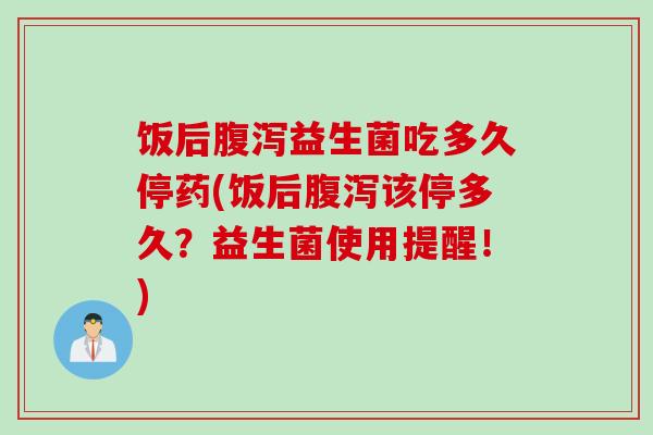饭后益生菌吃多久停药(饭后该停多久?益生菌使用提醒!) 饭后益生菌吃多久停药(饭后该停多久?益生菌使用提醒!)