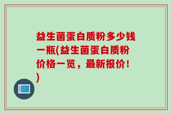 益生菌蛋白质粉多少钱一瓶(益生菌蛋白质粉价格一览,新报价!) 益生菌蛋白质粉多少钱一瓶(益生菌蛋白质粉价格一览,新报价!)