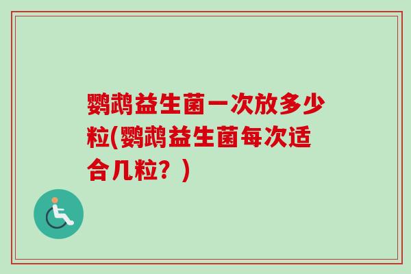 鹦鹉益生菌一次放多少粒(鹦鹉益生菌每次适合几粒?) 鹦鹉益生菌一次放多少粒(鹦鹉益生菌每次适合几粒?)