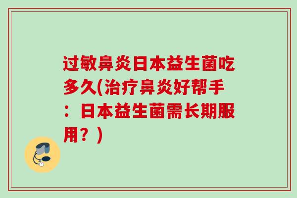 日本益生菌吃多久(好帮手:日本益生菌需长期服用?) 日本益生菌吃多久(好帮手:日本益生菌需长期服用?)