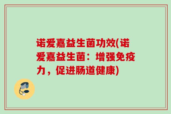 诺爱嘉益生菌功效(诺爱嘉益生菌：增强力，促进肠道健康)