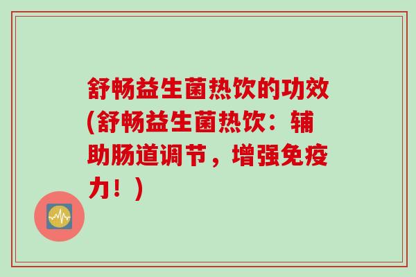 舒畅益生菌热饮的功效(舒畅益生菌热饮：辅助肠道调节，增强力！)