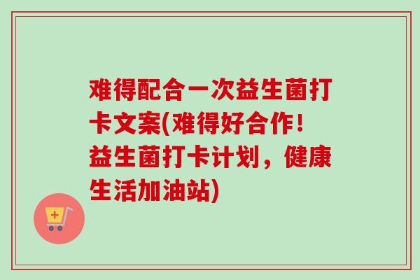 难得配合一次益生菌打卡文案(难得好合作！益生菌打卡计划，健康生活加油站)