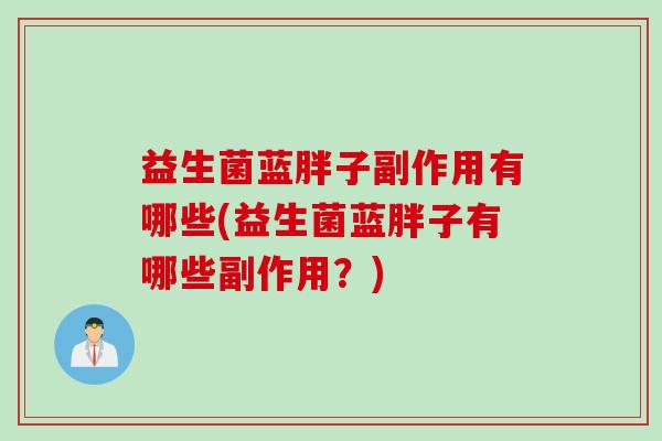 益生菌蓝胖子副作用有哪些(益生菌蓝胖子有哪些副作用？)