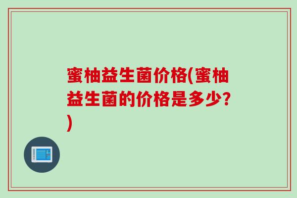 蜜柚益生菌价格(蜜柚益生菌的价格是多少？)