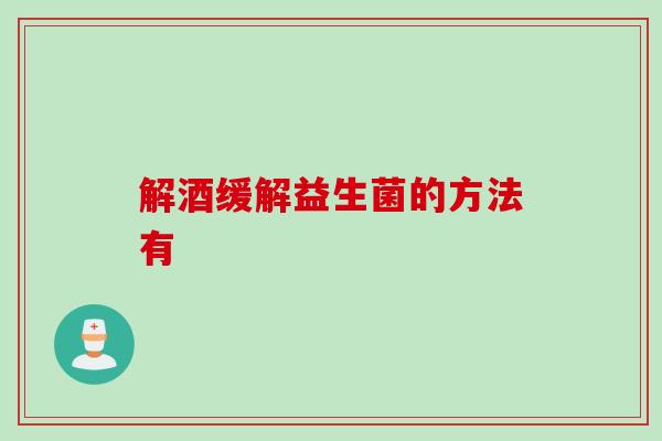 解酒缓解益生菌的方法有 解酒缓解益生菌的方法有