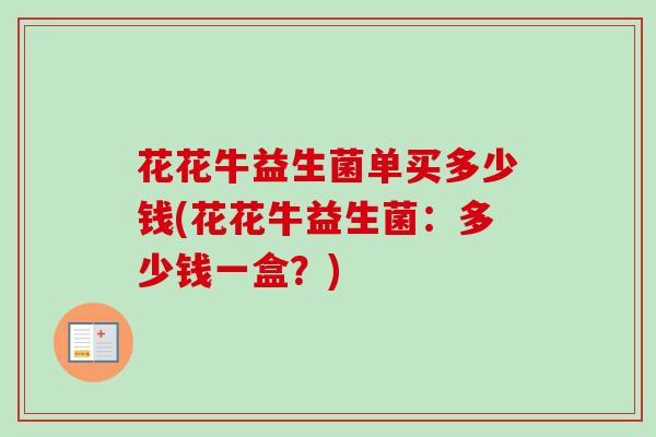 花花牛益生菌单买多少钱(花花牛益生菌：多少钱一盒？)
