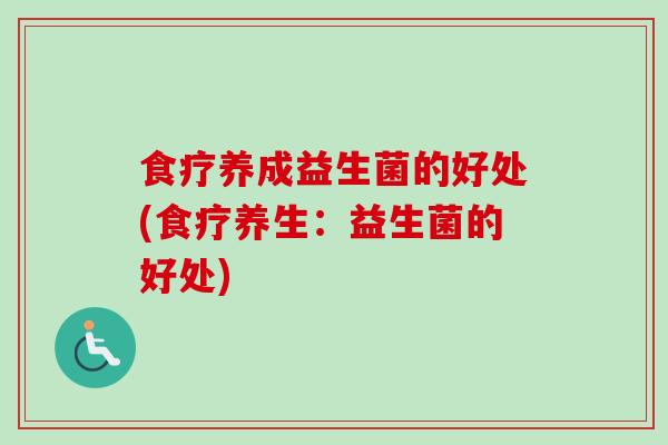 食疗养成益生菌的好处(食疗养生:益生菌的好处) 食疗养成益生菌的好处(食疗养生:益生菌的好处)