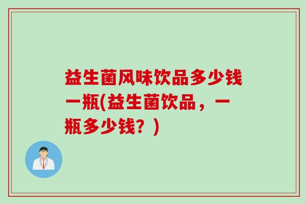 益生菌风味饮品多少钱一瓶(益生菌饮品，一瓶多少钱？)