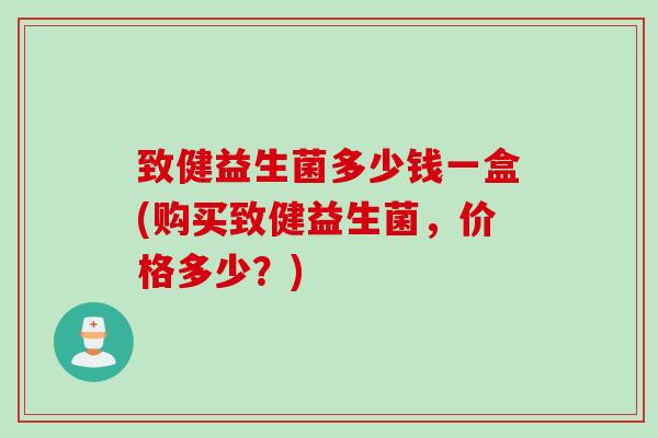 致健益生菌多少钱一盒(购买致健益生菌，价格多少？)