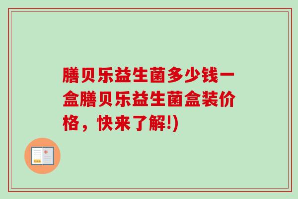 膳贝乐益生菌多少钱一盒膳贝乐益生菌盒装价格，快来了解!)