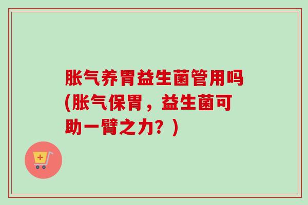养胃益生菌管用吗(保胃，益生菌可助一臂之力？)