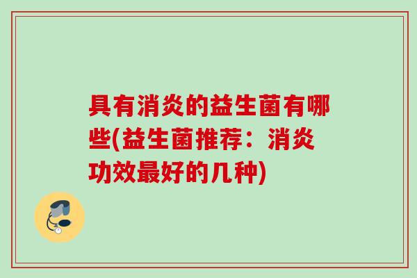 具有的益生菌有哪些(益生菌推荐:功效好的几种) 具有的益生菌有哪些(益生菌推荐:功效好的几种)