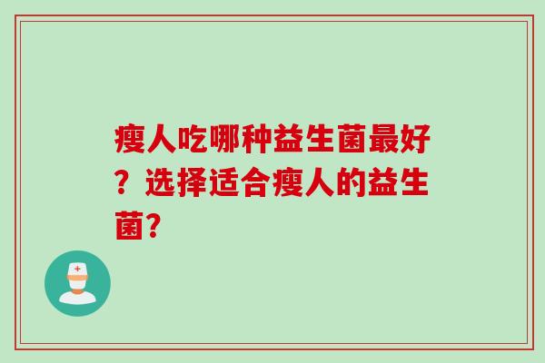瘦人吃哪种益生菌好？选择适合瘦人的益生菌？