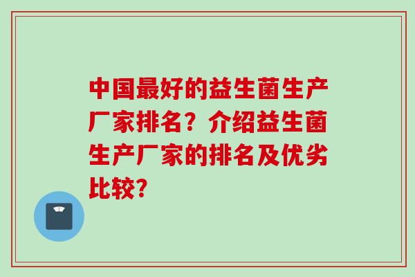 中国好的益生菌生产厂家排名？介绍益生菌生产厂家的排名及优劣比较？