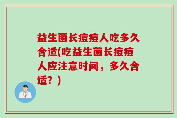 益生菌长痘痘人吃多久合适(吃益生菌长痘痘人应注意时间，多久合适？)