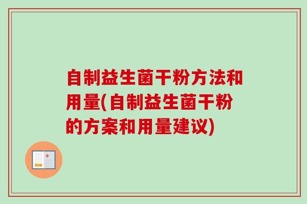自制益生菌干粉方法和用量(自制益生菌干粉的方案和用量建议) 自制益生菌干粉方法和用量(自制益生菌干粉的方案和用量建议)