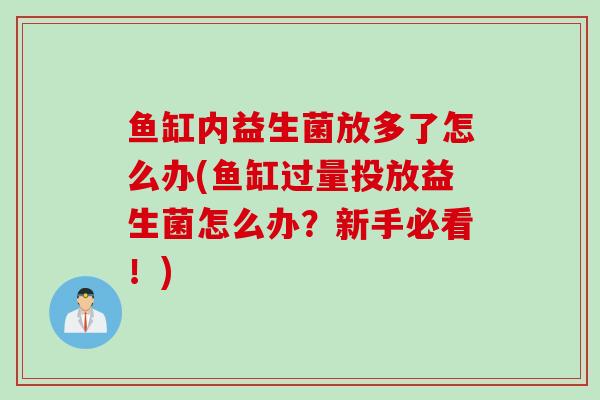 鱼缸内益生菌放多了怎么办(鱼缸过量投放益生菌怎么办？新手必看！)