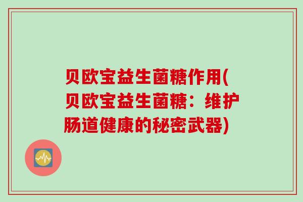 贝欧宝益生菌糖作用(贝欧宝益生菌糖：维护肠道健康的秘密武器)