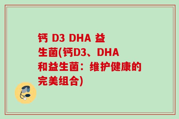 钙 D3 DHA 益生菌(钙D3、DHA和益生菌：维护健康的完美组合)
