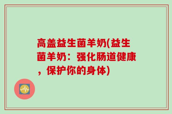 高盖益生菌羊奶(益生菌羊奶：强化肠道健康，保护你的身体)
