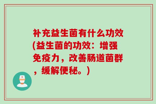 补充益生菌有什么功效(益生菌的功效：增强力，改善肠道菌群，缓解。)
