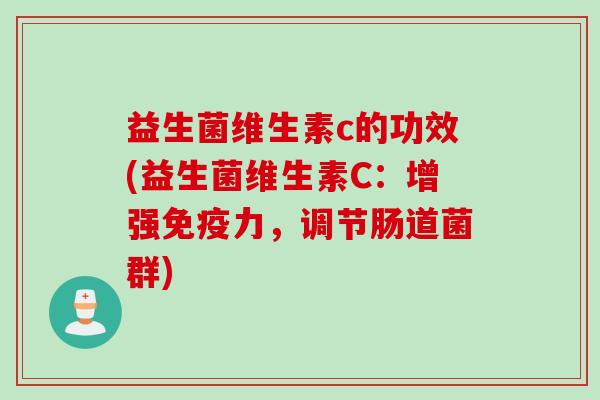 益生菌维生素c的功效(益生菌维生素C：增强力，调节肠道菌群)