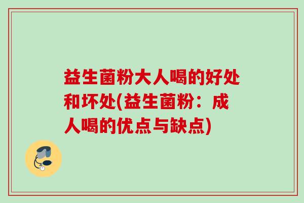 益生菌粉大人喝的好处和坏处(益生菌粉：成人喝的优点与缺点)