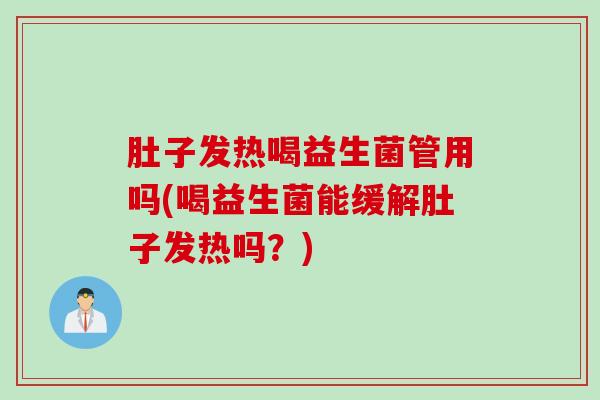 肚子发热喝益生菌管用吗(喝益生菌能缓解肚子发热吗?) 肚子发热喝益生菌管用吗(喝益生菌能缓解肚子发热吗?)