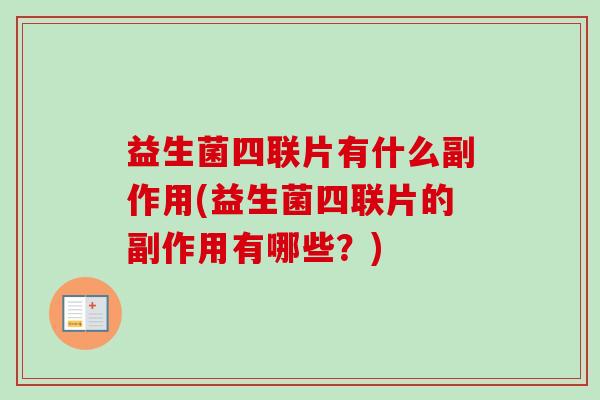 益生菌四联片有什么副作用(益生菌四联片的副作用有哪些？)