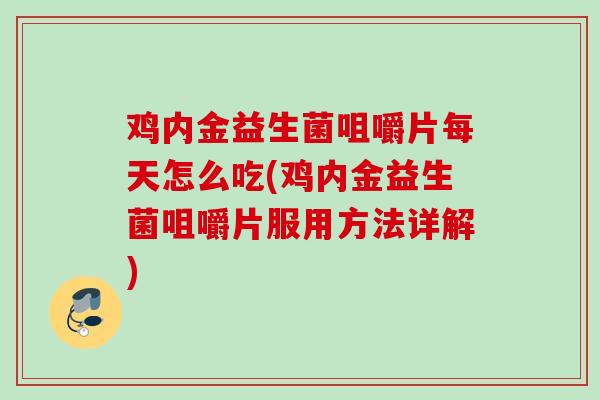 鸡内金益生菌咀嚼片每天怎么吃(鸡内金益生菌咀嚼片服用方法详解) 鸡内金益生菌咀嚼片每天怎么吃(鸡内金益生菌咀嚼片服用方法详解)