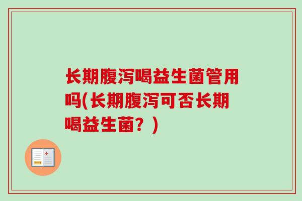 长期喝益生菌管用吗(长期可否长期喝益生菌？)